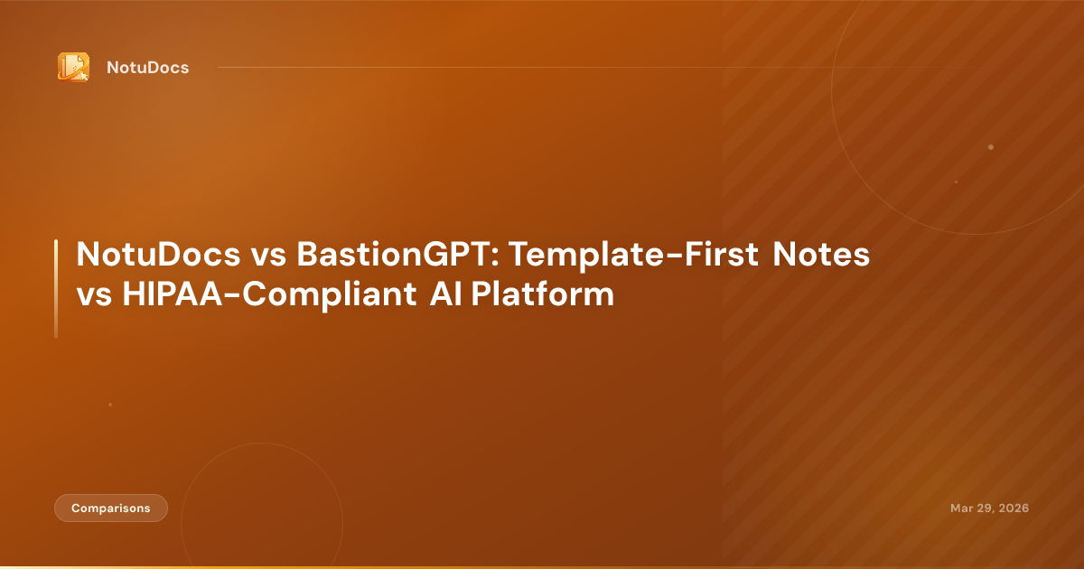 NotuDocs vs BastionGPT: Template-First Notes vs HIPAA-Compliant AI Platform