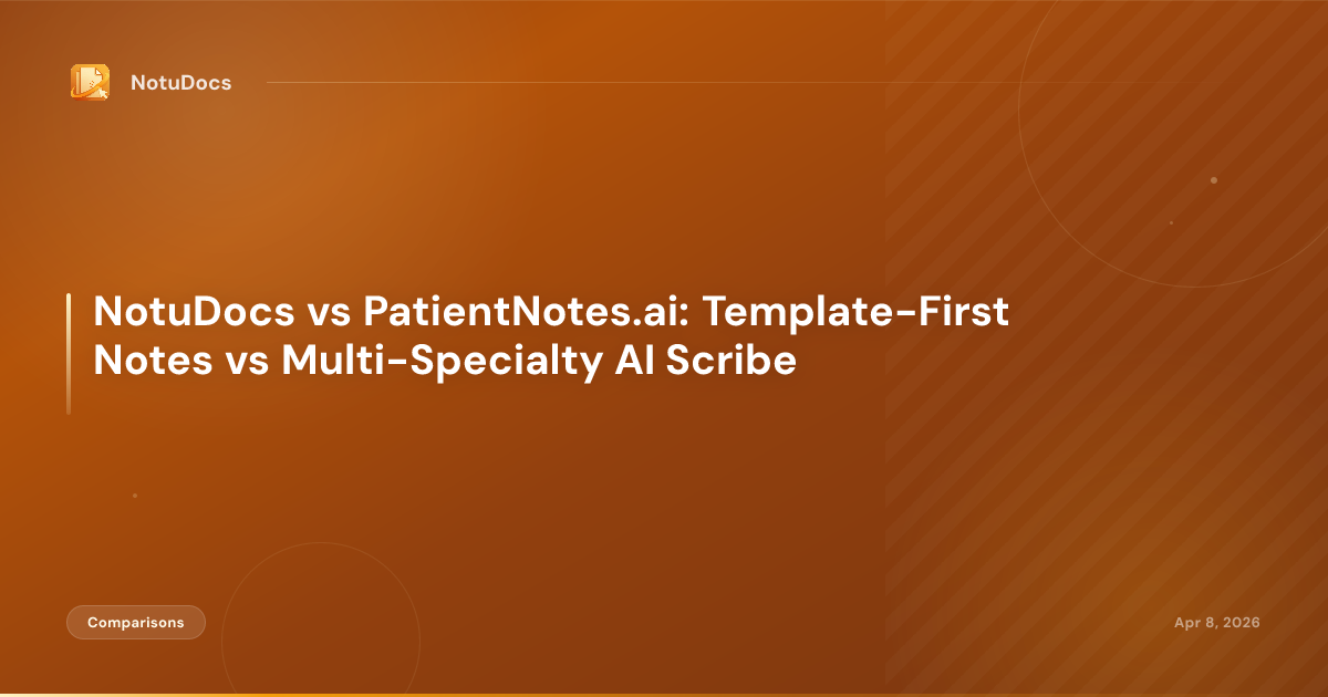 NotuDocs vs PatientNotes.ai: Template-First Notes vs Multi-Specialty AI Scribe