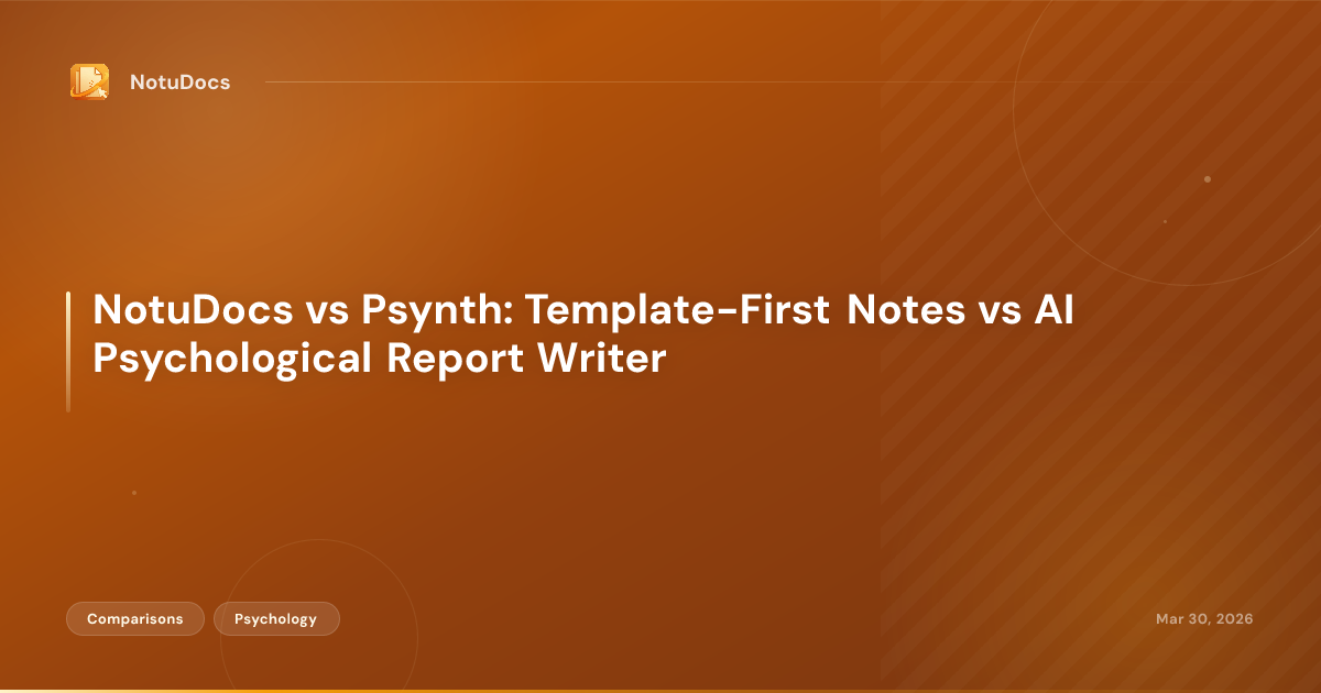NotuDocs vs Psynth: Template-First Notes vs AI Psychological Report Writer