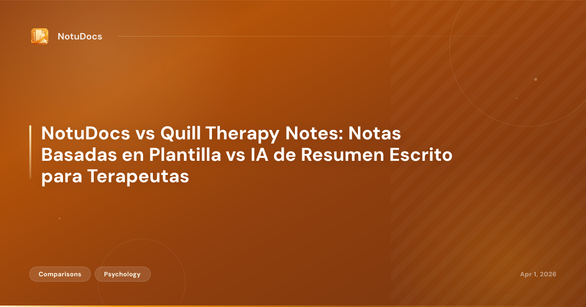 NotuDocs vs Quill Therapy Notes: Notas Basadas en Plantilla vs IA de Resumen Escrito para Terapeutas