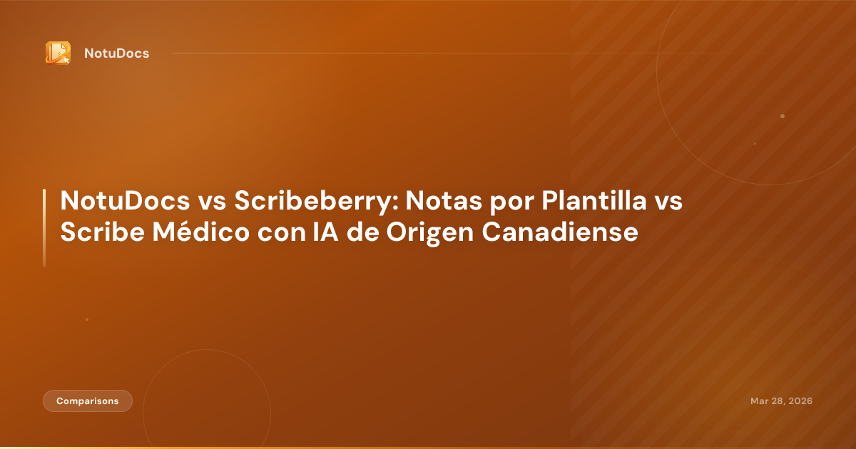NotuDocs vs Scribeberry: Notas por Plantilla vs Scribe Médico con IA de Origen Canadiense