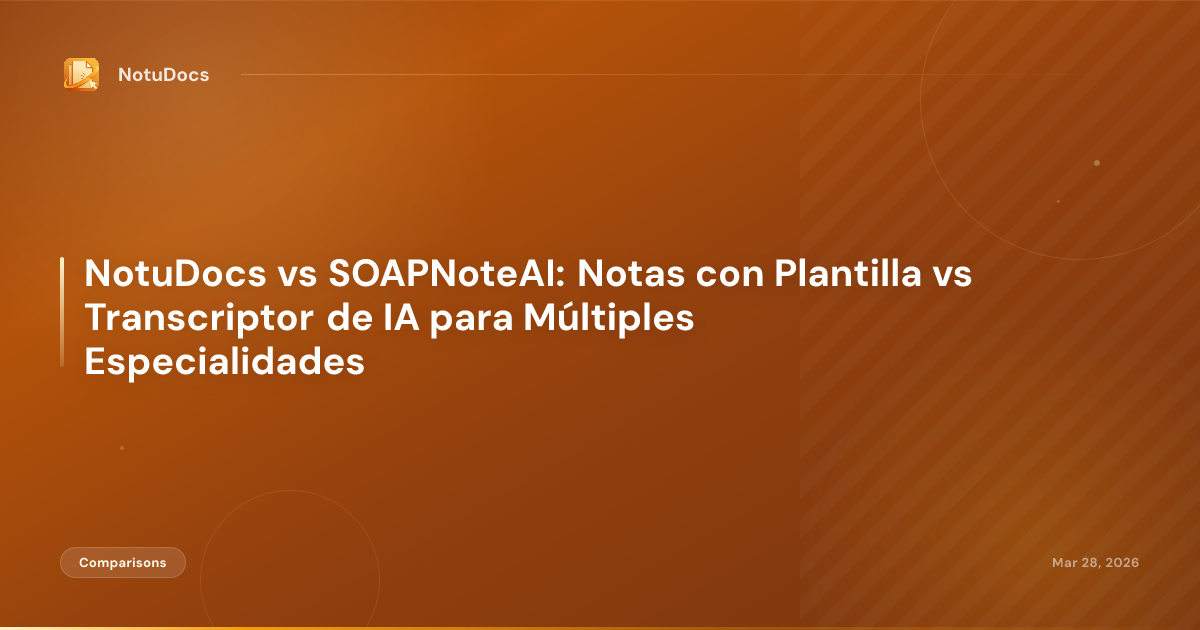 NotuDocs vs SOAPNoteAI: Notas con Plantilla vs Transcriptor de IA para Múltiples Especialidades