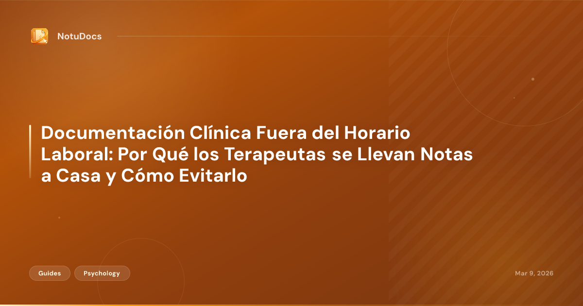 Documentación Clínica Fuera del Horario Laboral: Por Qué los Terapeutas se Llevan Notas a Casa y Cómo Evitarlo