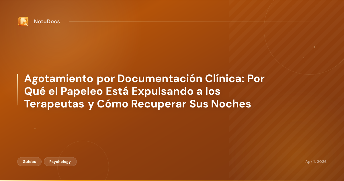 Agotamiento por Documentación Clínica: Por Qué el Papeleo Está Expulsando a los Terapeutas y Cómo Recuperar Sus Noches