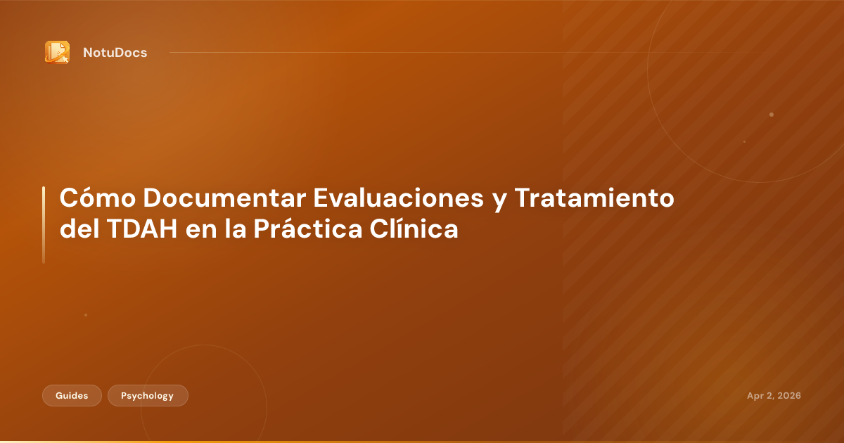 Cómo Documentar Evaluaciones y Tratamiento del TDAH en la Práctica Clínica