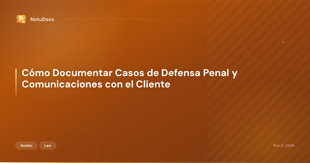 Cómo Documentar Casos de Defensa Penal y Comunicaciones con el Cliente