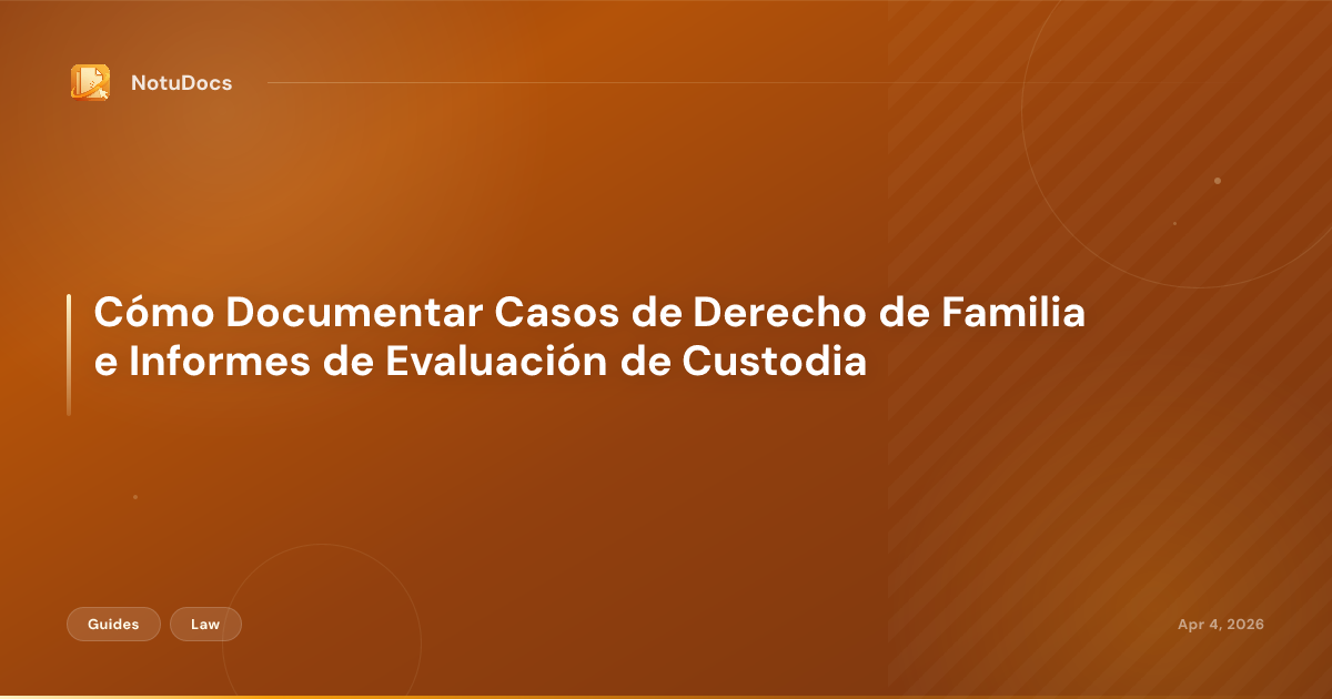 Cómo Documentar Casos de Derecho de Familia e Informes de Evaluación de Custodia