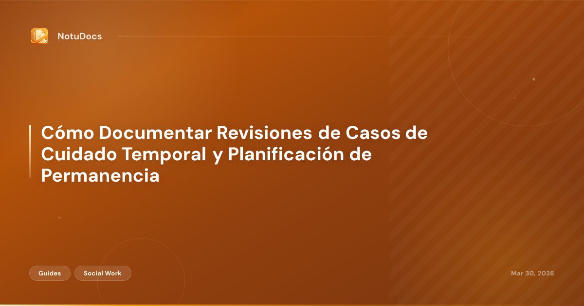 Cómo Documentar Revisiones de Casos de Cuidado Temporal y Planificación de Permanencia