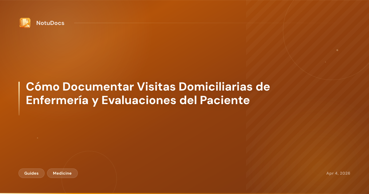Cómo Documentar Visitas Domiciliarias de Enfermería y Evaluaciones del Paciente
