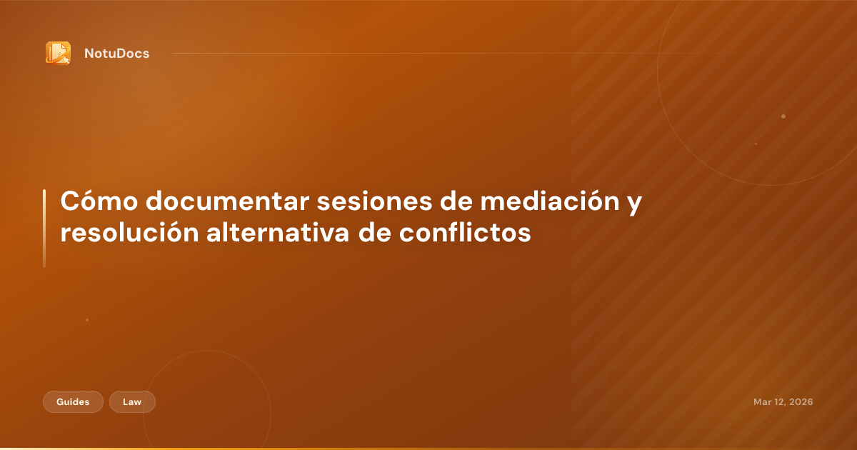 Cómo documentar sesiones de mediación y resolución alternativa de conflictos