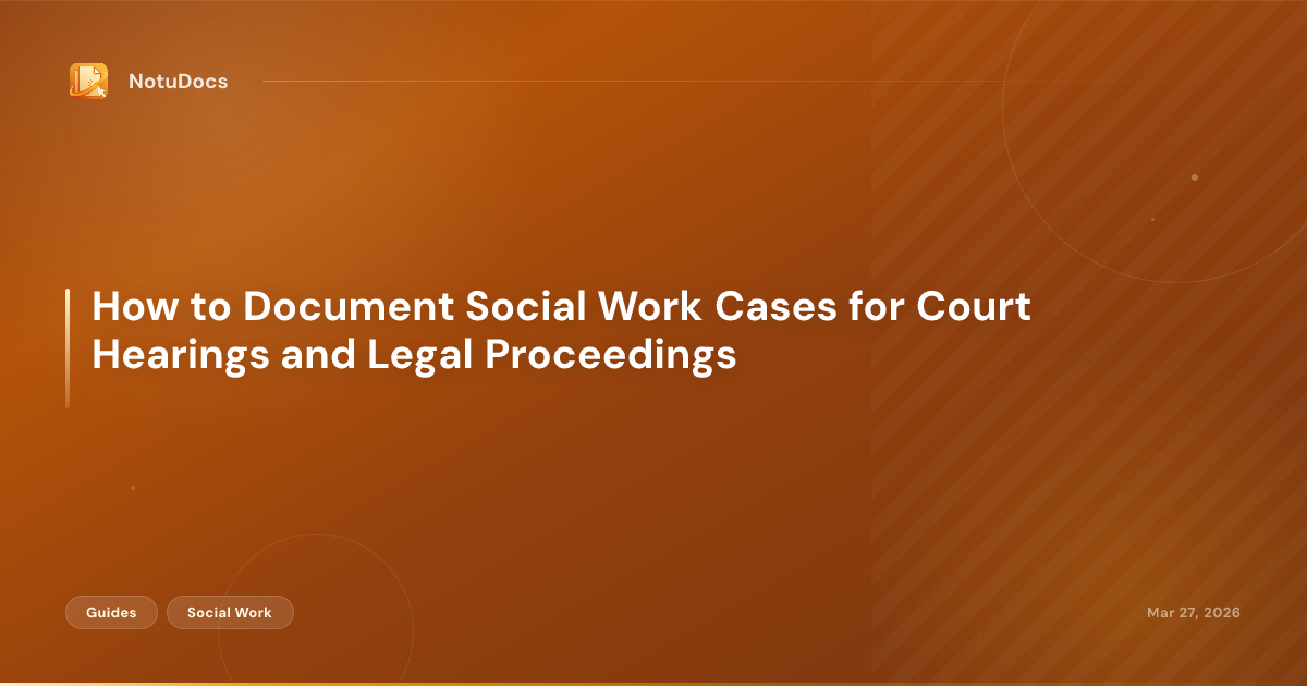 How to Document Social Work Cases for Court Hearings and Legal Proceedings