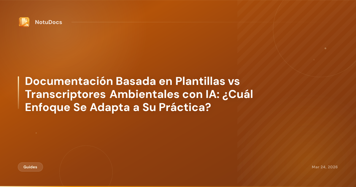 Documentación Basada en Plantillas vs Transcriptores Ambientales con IA: ¿Cuál Enfoque Se Adapta a Su Práctica?