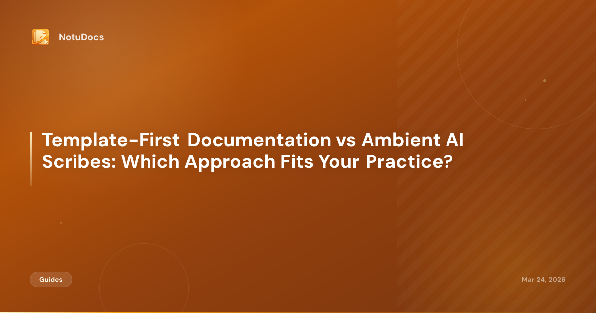 Template-First Documentation vs Ambient AI Scribes: Which Approach Fits Your Practice?