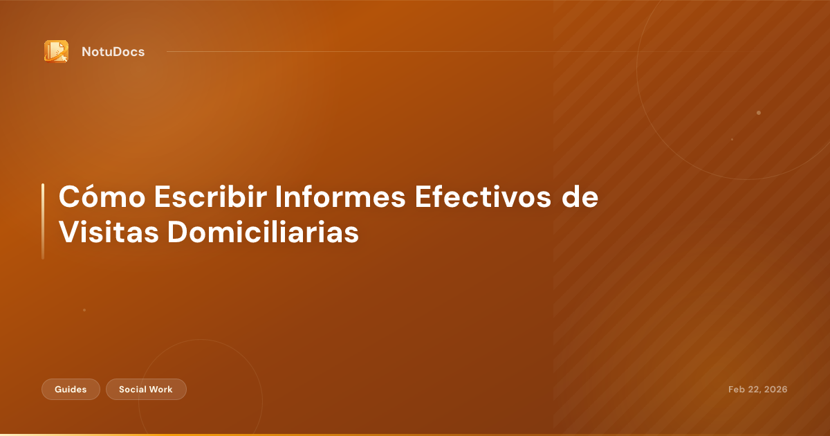 Cómo Escribir Informes Efectivos de Visitas Domiciliarias