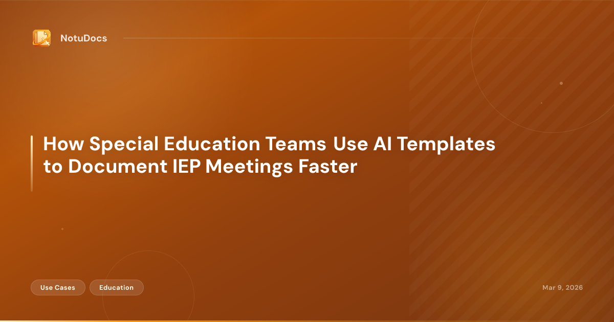 How Special Education Teams Use AI Templates to Document IEP Meetings Faster