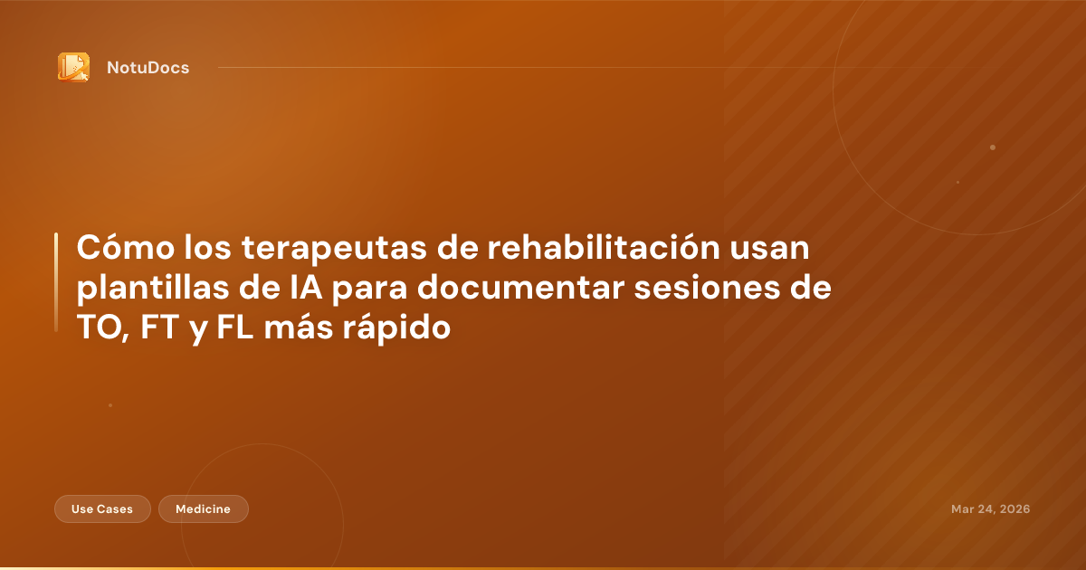 Cómo los terapeutas de rehabilitación usan plantillas de IA para documentar sesiones de TO, FT y FL más rápido
