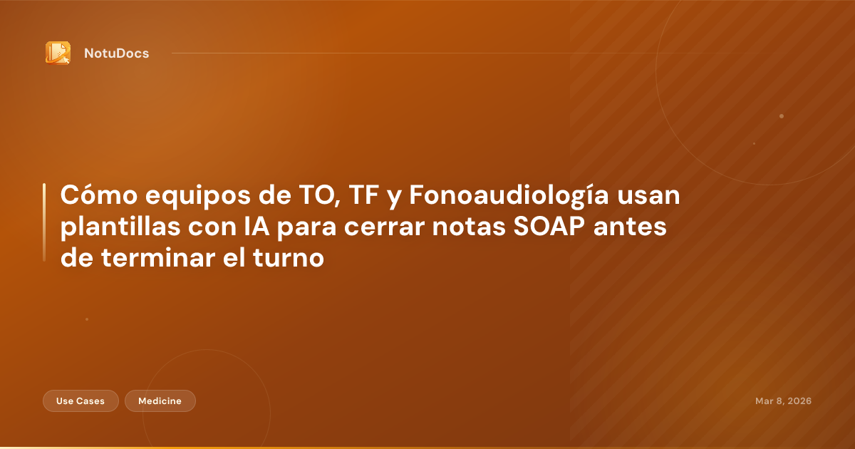 Cómo equipos de TO, TF y Fonoaudiología usan plantillas con IA para cerrar notas SOAP antes de terminar el turno