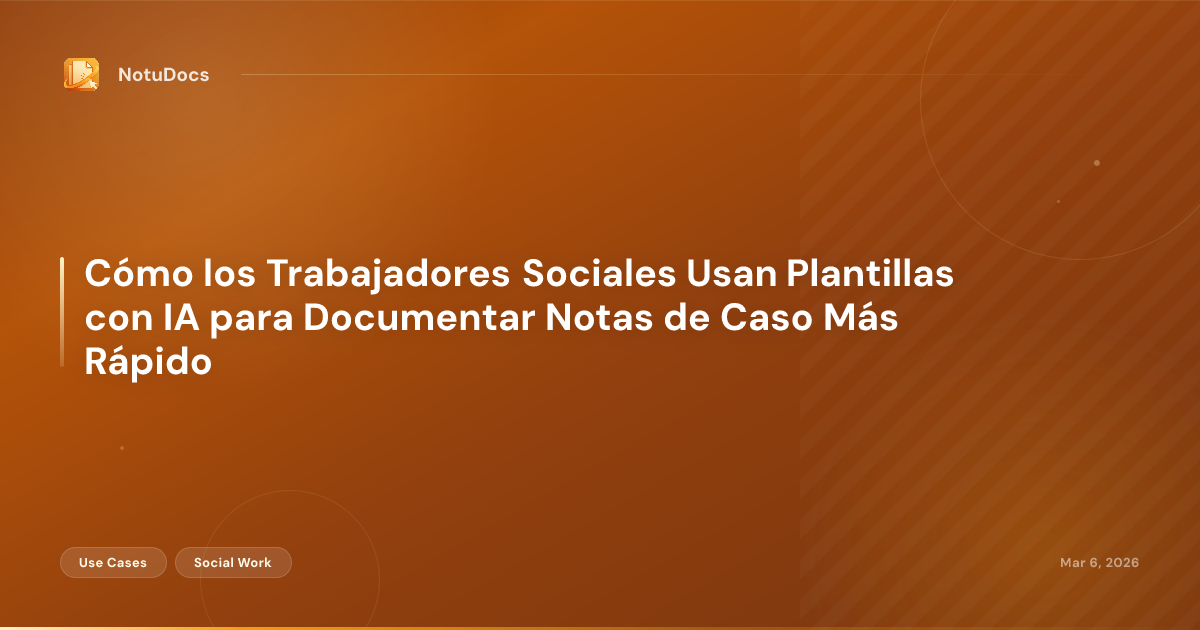Cómo los Trabajadores Sociales Usan Plantillas con IA para Documentar Notas de Caso Más Rápido